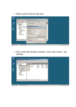  Nhập vào địa chỉ Server hiện hành.
 Click chuột phải Nextwork Interface ->Chọn New Deman –dail
Interface .
 
