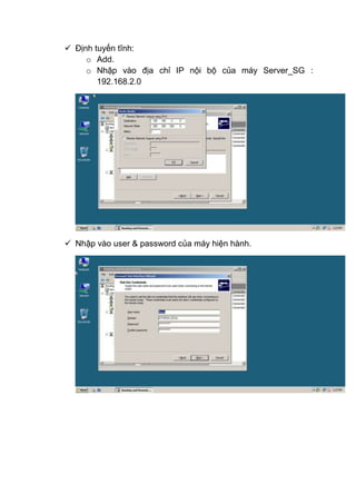  Định tuyến tĩnh:
o Add.
o Nhập vào địa chỉ IP nội bộ của máy Server_SG :
192.168.2.0
 Nhập vào user & password của máy hiện hành.
 