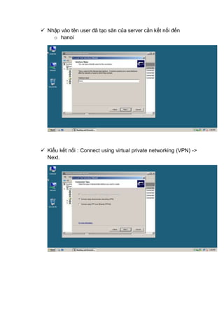  Nhập vào tên user đã tạo săn của server cần kết nối đến
o hanoi
 Kiểu kết nối : Connect using virtual private networking (VPN) ->
Next.
 