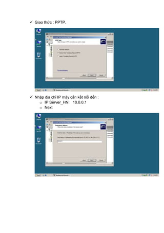  Giao thức : PPTP.
 Nhập địa chỉ IP máy cần kết nối đến :
o IP Server_HN: 10.0.0.1
o Next
 
