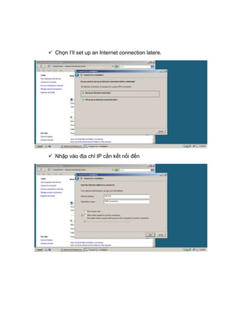  Chọn I’ll set up an Internet connection latere.
 Nhập vào địa chỉ IP cần kết nối đến
 