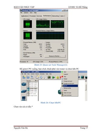 BÁO CÁO THỰC TẬP GVHD: Võ Đỗ Thắng
Nguyễn Văn Hà Trang 17
Hình 23: Quan sat Task Manager(1)
Để giảm CPU xuống, bạn click chuột phải vào router và chon Idle PC
Hình 24: Chọn IdlePC
Chọn vào cái có dấu *
 