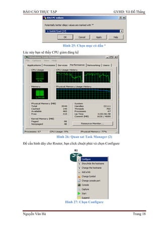 BÁO CÁO THỰC TẬP GVHD: Võ Đỗ Thắng
Nguyễn Văn Hà Trang 18
Hình 25: Chọn mục có dấu *
Lúc này bạn sẽ thấy CPU giảm đáng kể
Hình 26: Quan sat Task Manager (2)
Để cấu hình dây cho Router, bạn click chuột phải và chọn Configure
Hình 27: Chọn Configure
 