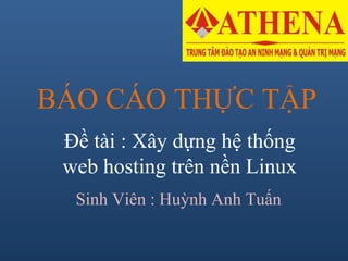BÁO CÁO THỰC TẬP
Đề tài : Xây dựng hệ thống
web hosting trên nền Linux
Sinh Viên : Huỳnh Anh Tuấn
 