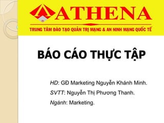 BÁO CÁO THỰC TẬP
HD: GĐ Marketing Nguyễn Khánh Minh.
SVTT: Nguyễn Thị Phương Thanh.
Ngành: Marketing.
 