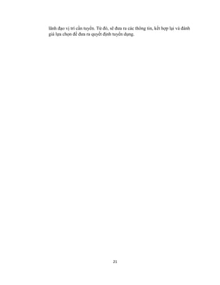 21
lãnh đạo vị trí cần tuyển. Từ đó, sẽ đưa ra các thông tin, kết hợp lại và đánh
giá lựa chọn để đưa ra quyết định tuyển dụng.
 