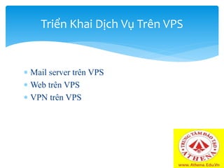  Mail server trên VPS
 Web trên VPS
 VPN trên VPS
Triển Khai Dịch Vụ Trên VPS
 