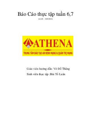 Báo Cáo thực tập tuần 6,7
(từ 4/8 – 18/8/2014)
Giáo viên hướng dẫn: Võ Đỗ Thắng
Sinh viên thực tập :Bùi Tố Luân
 