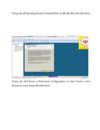 Trong c a s Operating System Compatibility, ta đ m c đ nh r i ch n Next:ử ổ ể ặ ị ồ ọ
Trong c a s Choose a Deloyment Configuration, ta ch n Create a newử ổ ọ
domain in a new forest r i ch n Next:ồ ọ
 