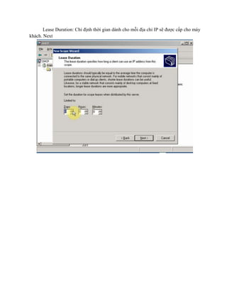 Lease Duration: Chỉ định thời gian dành cho mỗi địa chỉ IP sẽ được cấp cho máy
khách. Next
 