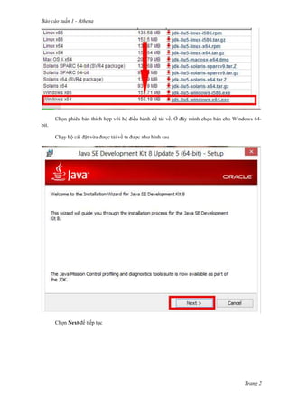 Báo cáo tuần 1 - Athena
Trang 2
Chọn phiên bản thích hợp với hệ điều hành để tải về. Ở đây mình chọn bản cho Windows 64-
bit.
Chạy bộ cài đặt vừa được tải về ta được như hình sau
Chọn Next để tiếp tục
 