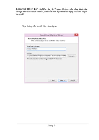 BÁO CÁO THƯC TẬP: Nghiên cứu các Trojan, Malware cho phép đánh cắp
dữ liệu như danh sách contact, tin nhắn trên điện thoại sử dụng Android và gửi
ra ngoài
Trang 7
Chọn đường dẫn lưu dữ liệu của máy ảo
 