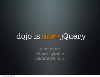 dojo is bizarro jQuery
                                    john hann
                                  @unscriptable
                                 lifeIMAGE, Inc.



Thursday, August 26, 2010
 