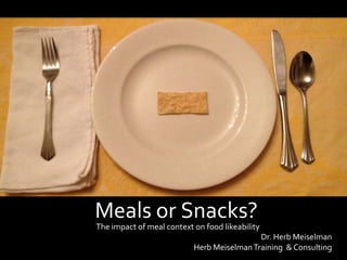 h|m © Herb Meiselman Training & Consulting Services
Meals or Snacks?
Dr. Herb Meiselman
Herb MeiselmanTraining & Consulting
The impact of meal context on food likeability
 