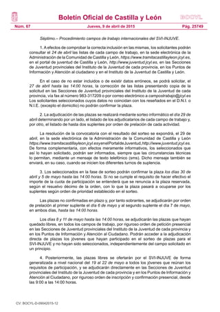 Boletín Oficial de Castilla y León
Núm. 67 Pág. 25749Jueves, 9 de abril de 2015
Séptimo.– Procedimiento campos de trabajo internacionales del SVI-INJUVE.
1. A efectos de comprobar la correcta inclusión en las mismas, los solicitantes podrán
consultar el 24 de abril las listas de cada campo de trabajo, en la sede electrónica de la
Administración de la Comunidad de Castilla y León, https://www.tramitacastillayleon.jcyl.es,
en el portal de juventud de Castilla y León, http://www.juventud.jcyl.es, en las Secciones
de Juventud provinciales del Instituto de la Juventud de cada provincia, en los Puntos de
Información y Atención al ciudadano y en el Instituto de la Juventud de Castilla y León.
En el caso de no estar incluidos o de existir datos erróneos, se podrá solicitar, el
27 de abril hasta las 14:00 horas, la corrección de las listas presentando copia de la
solicitud en las Secciones de Juventud provinciales del Instituto de la Juventud de cada
provincia, vía fax al número 983-317209 o por correo electrónico a campostrabajo@jcyl.es
Los solicitantes seleccionados cuyos datos no coincidan con los reseñados en el D.N.I. o
N.I.E. (excepto el domicilio) no podrán confirmar la plaza.
2. La adjudicación de las plazas se realizará mediante sorteo informático el día 29 de
abril determinando por un lado, el listado de los adjudicatarios de cada campo de trabajo y,
por otro, el listado de hasta dos suplentes por orden de prelación de cada actividad.
La resolución de la convocatoria con el resultado del sorteo se expondrá, el 29 de
abril, en la sede electrónica de la Administración de la Comunidad de Castilla y León
https://www.tramitacastillayleon.jcyl.esyenelPortaldeJuventud,http://www.juventud.jcyl.es.
De forma complementaria, con efectos meramente informativos, los seleccionados que
así lo hayan solicitado, podrán ser informados, siempre que las circunstancias técnicas
lo permitan, mediante un mensaje de texto telefónico (sms). Dicho mensaje también se
enviará, en su caso, cuando se inicien los diferentes turnos de suplencia.
3. Los seleccionados en la fase de sorteo podrán confirmar la plaza los días 30 de
abril y 5 de mayo hasta las 14:00 horas. Si no se cumple el requisito de hacer efectivo el
importe de la cuota de participación se entenderá que se renuncia a la plaza reservada,
según el resuelvo décimo de la orden, con lo que la plaza pasará a ocuparse por los
suplentes según orden de prioridad establecido en el sorteo.
Las plazas no confirmadas en plazo y, por tanto sobrantes, se adjudicarán por orden
de prelación al primer suplente el día 6 de mayo y al segundo suplente el día 7 de mayo,
en ambos días, hasta las 14:00 horas.
Los días 8 y 11 de mayo hasta las 14:00 horas, se adjudicarán las plazas que hayan
quedado libres, en todos los campos de trabajo, por riguroso orden de petición presencial
en las Secciones de Juventud provinciales del Instituto de la Juventud de cada provincia y
en los Puntos de Información y Atención al Ciudadano. Podrán acceder a la adjudicación
directa de plazas los jóvenes que hayan participado en el sorteo de plazas para el
SVI-INJUVE y no hayan sido seleccionados, independientemente del campo solicitado en
un principio.
4. Posteriormente, las plazas libres se ofertarán por el SVI-INJUVE de forma
generalizada a nivel nacional del 19 al 22 de mayo a todos los jóvenes que reúnan los
requisitos de participación, y se adjudicarán directamente en las Secciones de Juventud
provinciales del Instituto de la Juventud de cada provincia y en los Puntos de Información y
Atención al Ciudadano, por riguroso orden de inscripción y confirmación presencial, desde
las 9:00 a las 14:00 horas.
CV: BOCYL-D-09042015-12
 