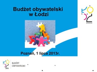 Budżet obywatelski
w Łodzi
Poznań, 1 lipca 2013r.
 
