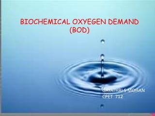 BIOCHEMICAL OXYEGEN DEMAND
(BOD)
GAYATHRI S MOHAN
CPET 712
 