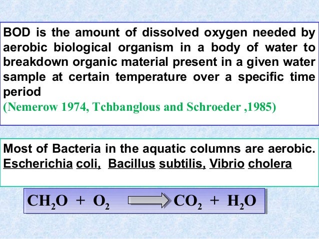 BOD is the amount of dissolved oxygen needed by
aerobic biological organism in a body of water to
breakdown organic materi...