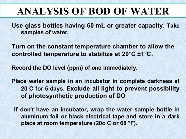 ANALYSIS OF BOD OF WATER
Use glass bottles having 60 mL or greater capacity. Take
samples of water.
Turn on the constant t...