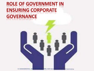 ROLE OF GOVERNMENT IN
ENSURING CORPORATE
GOVERNANCE
D. RAMAKRISHNA, ASST.PROFESSOR, RIMS, KKD rkrims@gmail.com, (+91) 9030233744
 