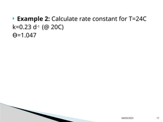  Example 2: Calculate rate constant for T=24C
k=0.23 d-1
(@ 20C)
Ɵ=1.047
04/03/2025 17
 