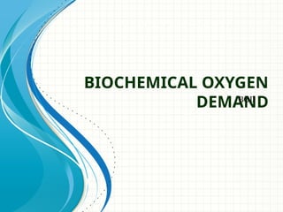 BIOCHEMICAL OXYGEN
DEMAND
BOD
 