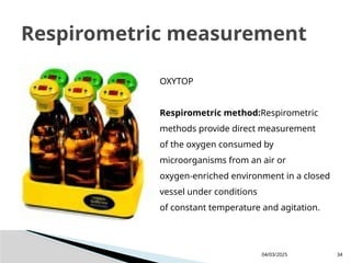 04/03/2025 34
Respirometric measurement
OXYTOP
Respirometric method:Respirometric
methods provide direct measurement
of the oxygen consumed by
microorganisms from an air or
oxygen-enriched environment in a closed
vessel under conditions
of constant temperature and agitation.
 