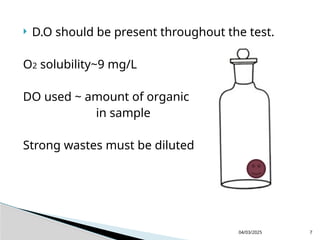  D.O should be present throughout the test.
O2 solubility~9 mg/L
DO used ~ amount of organic
in sample
Strong wastes must be diluted
04/03/2025 7
 