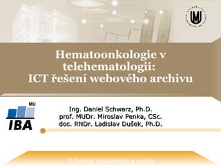 Hematoonkologie v telehematologii:  ICT řešení webového archivu Ing. Daniel Schwarz, Ph.D. prof. MUDr. Miroslav Penka, CSc. doc. RNDr. Ladislav Dušek, Ph.D. 