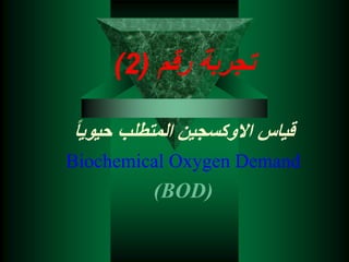 ‫رقم‬ ‫تجربة‬
(
2
)
‫حيو‬ ‫المتطلب‬ ‫االوكسجين‬ ‫قياس‬
‫يا‬
Biochemical Oxygen Demand
(BOD)
 