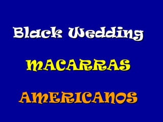 Black WeddingBlack Wedding
MACARRASMACARRAS
AMERICANOSAMERICANOS
 