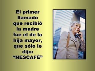 El primer llamado que recibió la madre fue el de la hija mayor, que sólo le dijo: “NESCAFÉ” 