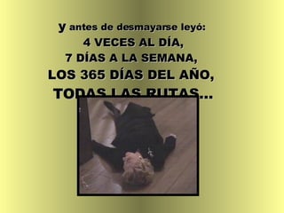 y  antes de desmayarse leyó:   4 VECES AL DÍA,   7 DÍAS A LA SEMANA,  LOS 365 DÍAS DEL AÑO,  TODAS LAS RUTAS… 