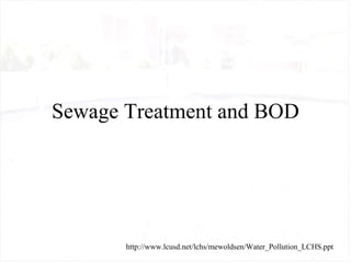 Sewage Treatment and BOD




       http://www.lcusd.net/lchs/mewoldsen/Water_Pollution_LCHS.ppt
 