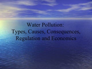 Water Pollution: 
Types, Causes, Consequences, 
Regulation and Economics 
 