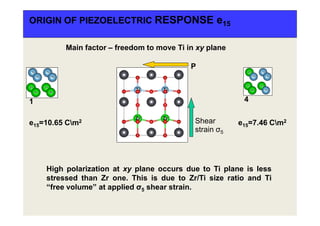 ORIGIN OF PIEZOELECTRIC RESPONSE e15
High polarization at xy plane occurs due to Ti plane is less
stressed than Zr one. This is due to Zr/Ti size ratio and Ti
“free volume” at applied σ5 shear strain.
1
Shear
strain σ5
P
e15=10.65 Cm2
Main factor – freedom to move Ti in xy plane
4
e15=7.46 Cm2
 