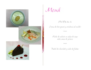 Menú
            OPCIÓN No.

Crema de tres quesos y crontones al eneldo

                   ****

    Filete de salmón en salsa de soya
          sobre cama de germen

                   ****

   Pastel de chocolate y culís de frutas
 