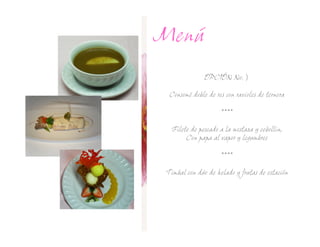 Menú
               OPCIÓN No.

  Consomé doble de res con ravioles de ternera

                     ****

   Filete de pescado a la mostaza y cebollin,
        Con papa al vapor y legumbres

                     ****

 Timbal con dúo de helado y frutas de estación
 