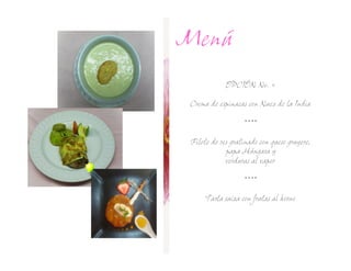 Menú
            OPCIÓN No.

Crema de espinacas con Nuez de la India

                  ****

Filete de res gratinado con queso gruyere,
            papa Húngara y
            verduras al vapor

                  ****

     Tarta suiza con frutas al horno
 