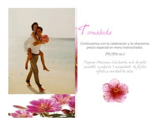 Tornaboda
Continuamos con la celebración y te ofrecemos
   precio especial en menú trasnochador.

                 OPCION No.2

  Taquiza Mexicana (chicharrón, mole de pollo,
        .
  picadillo y salpicón ) acompañado de frijoles
           refritos y variedad de salsa.
 