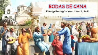 BODAS DE CANA
Evangelio según san Juan 2, 1-11
 