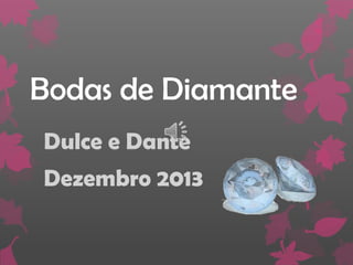Bodas de Diamante
Dulce e Dante
Dezembro 2013

 