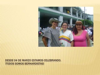 Desde 04 de marzo estamos celebrando.!Todos somos bernardistas!