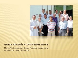 SAGRADA EUCARISTÍA 30 de septiembre 5:00 p.m.Monseñor Luis Albero Cortés Rendón, obispo de la Diócesis de Vélez, Santander