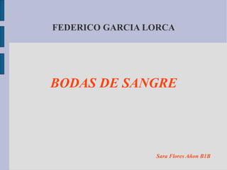 FEDERICO GARCIA LORCA




BODAS DE SANGRE




                 Sara Flores Añon B1B
 