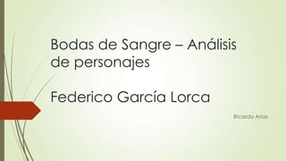 Bodas de Sangre – Análisis
de personajes
Federico García Lorca
Ricardo Arias

 