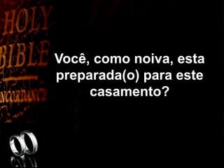 Você, como noiva, esta
preparada(o) para este
casamento?
 
