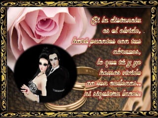 Si la distancia es el olvido, haré puentes con tus abrazos, pues lo que tú y yo hemos vivido no son cadenas... ni siquiera lazos: es el sueño de cualquier amigo es pintar un te quiero a trazos, y secarlo en nuestro regazo.Si la distanciaes el olvido, haré puentes con tus abrazos, lo que tú y yohemos vivido no son cadenas..  ni siquiera lazos: .