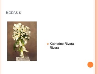 BODAS K




             Katherine Rivera
              Rivera
 