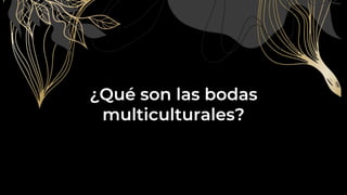 ¿Qué son las bodas
multiculturales?
 